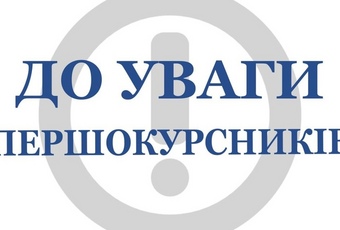 ДО УВАГИ ПЕРШОКУРСНИКІВ ТА ЇХНІХ БАТЬКІВ!